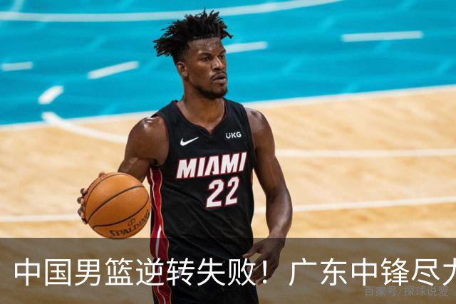 中国男篮逆转失败！广东中锋尽力了…