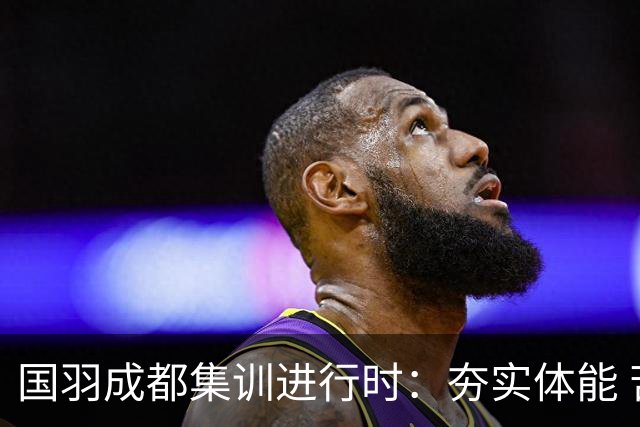国羽成都集训进行时：夯实体能 苦练三伏