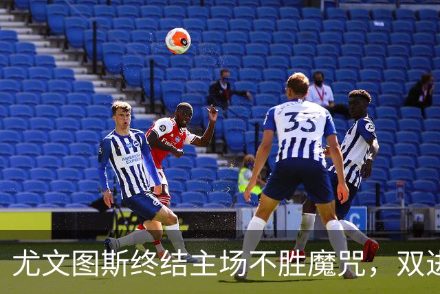 尤文图斯终结主场不胜魔咒，双进球庆祝新生夜！