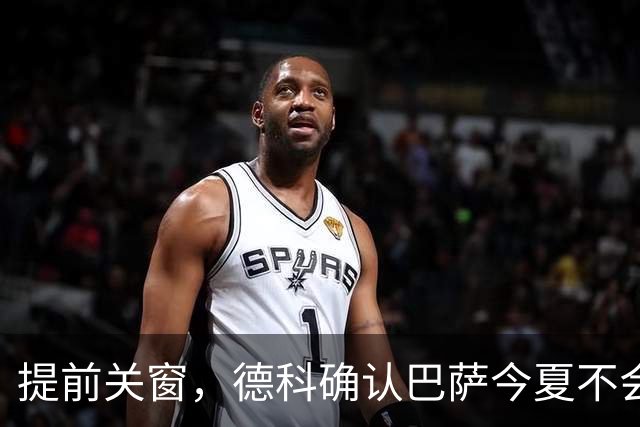 提前关窗，德科确认巴萨今夏不会再有新援加盟