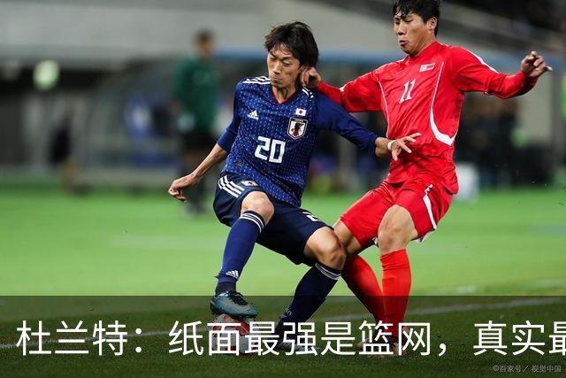杜兰特：纸面最强是篮网，真实最强是勇士