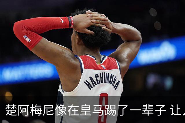 楚阿梅尼像在皇马踢了一辈子 让人彻底忘记卡塞米罗