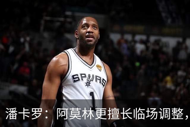 潘卡罗：阿莫林更擅长临场调整，而不是一开场就派出合适首发