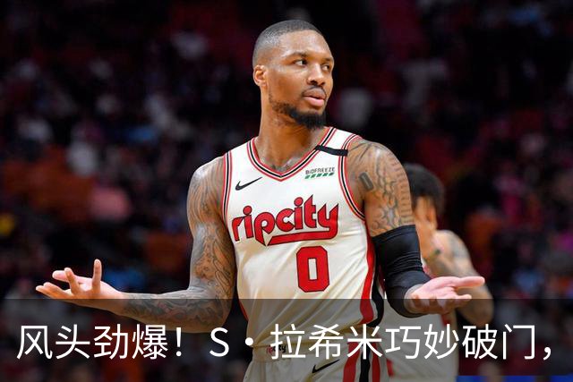 风头劲爆！S·拉希米巧妙破门，胜利如同掉进了暴风眼