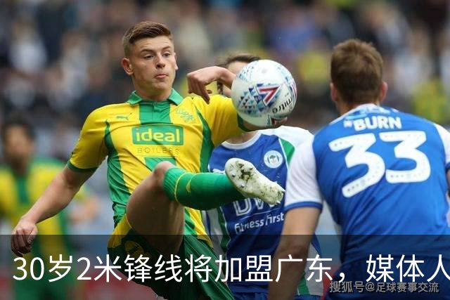 30岁2米锋线将加盟广东，媒体人：不是大包大揽核心